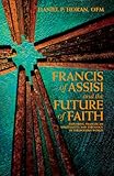 Francis of Assisi and the Future of Faith, Exploring Franciscan Spirituality and Theology in the Modern World