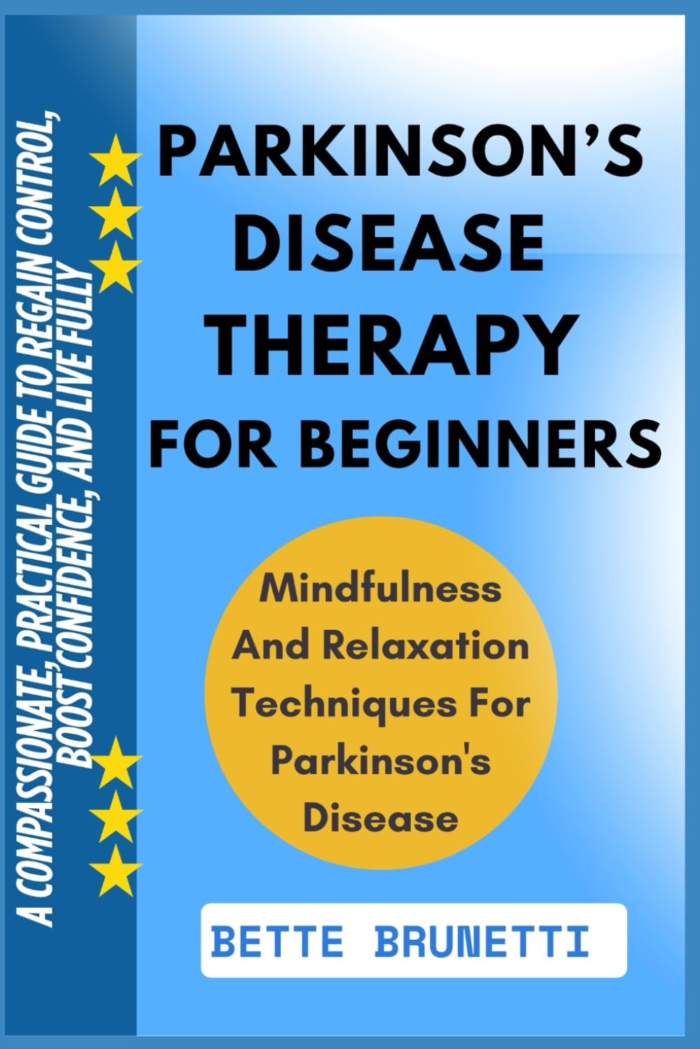 PARKINSON’S DISEASE THERAPY FOR BEGINNERS: A Compassionate, Practical Guide To Regain Control, Boost Confidence, And Live Fully