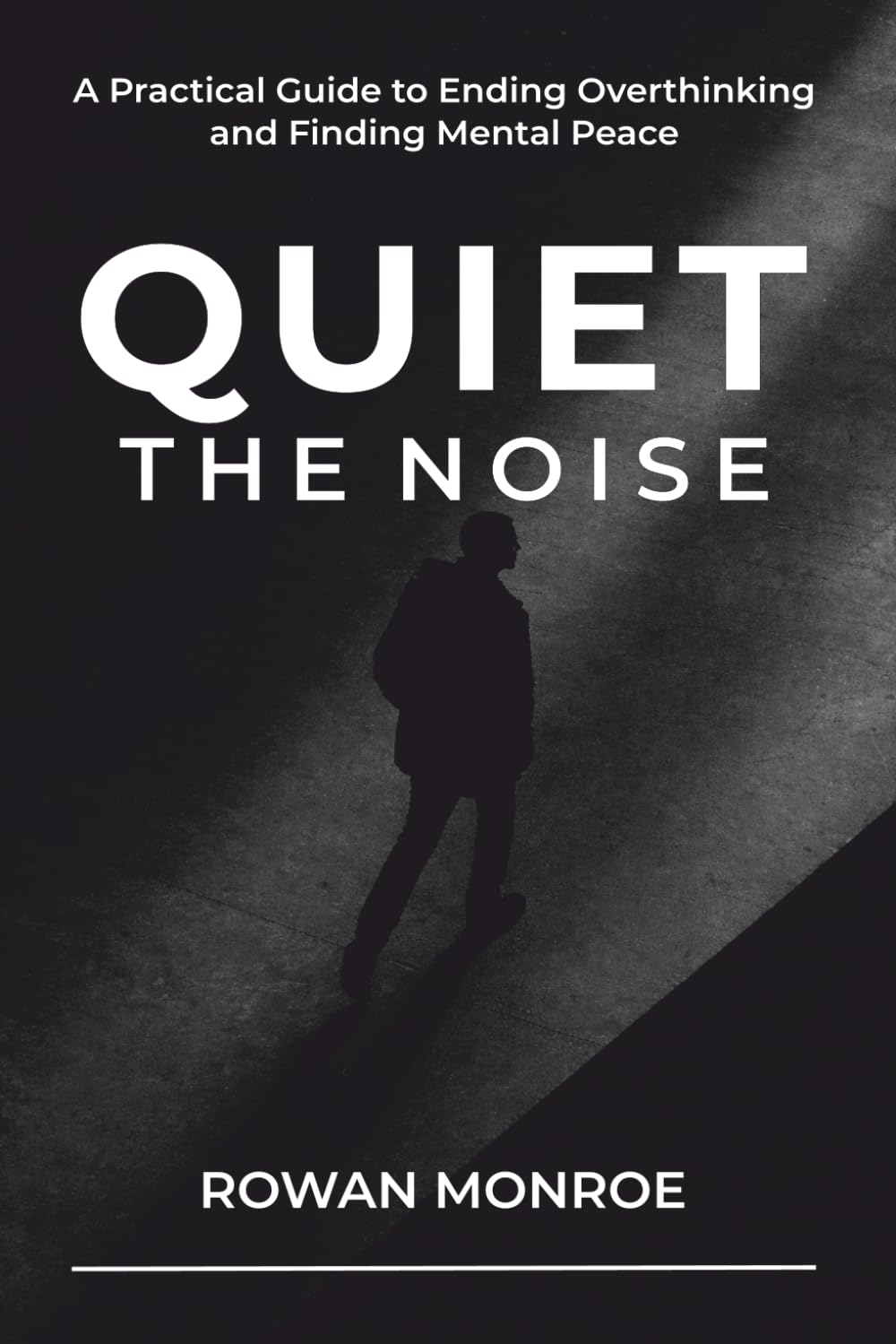 Quiet the Noise: A Practical Guide to Ending Overthinking and Finding Mental Peace - Science-backed Techniques to Stop Anxiety, Worry, and Rumination in 5 Minutes