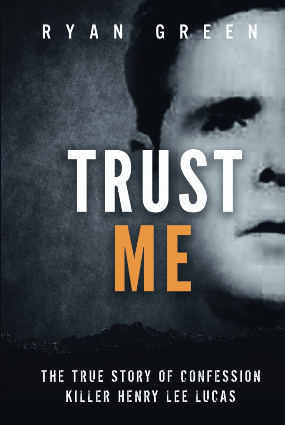 Trust Me: The True Story of Confession Killer Henry Lee Lucas (True Crime)