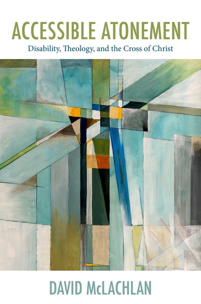 Accessible Atonement: Disability, Theology, and the Cross of Christ (Studies in Religion, Theology, and Disability)