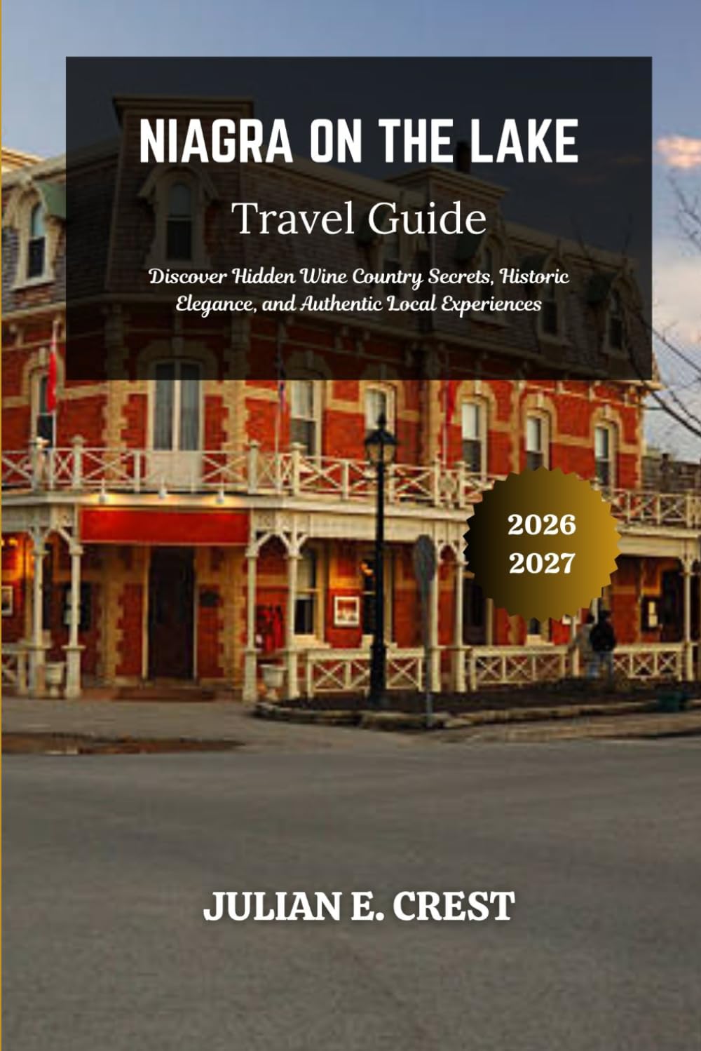 Niagara on the Lake Travel Guide 2026 - 2027: Discover Hidden Wine Country Secrets, Historic Elegance, and Authentic Local Experiences