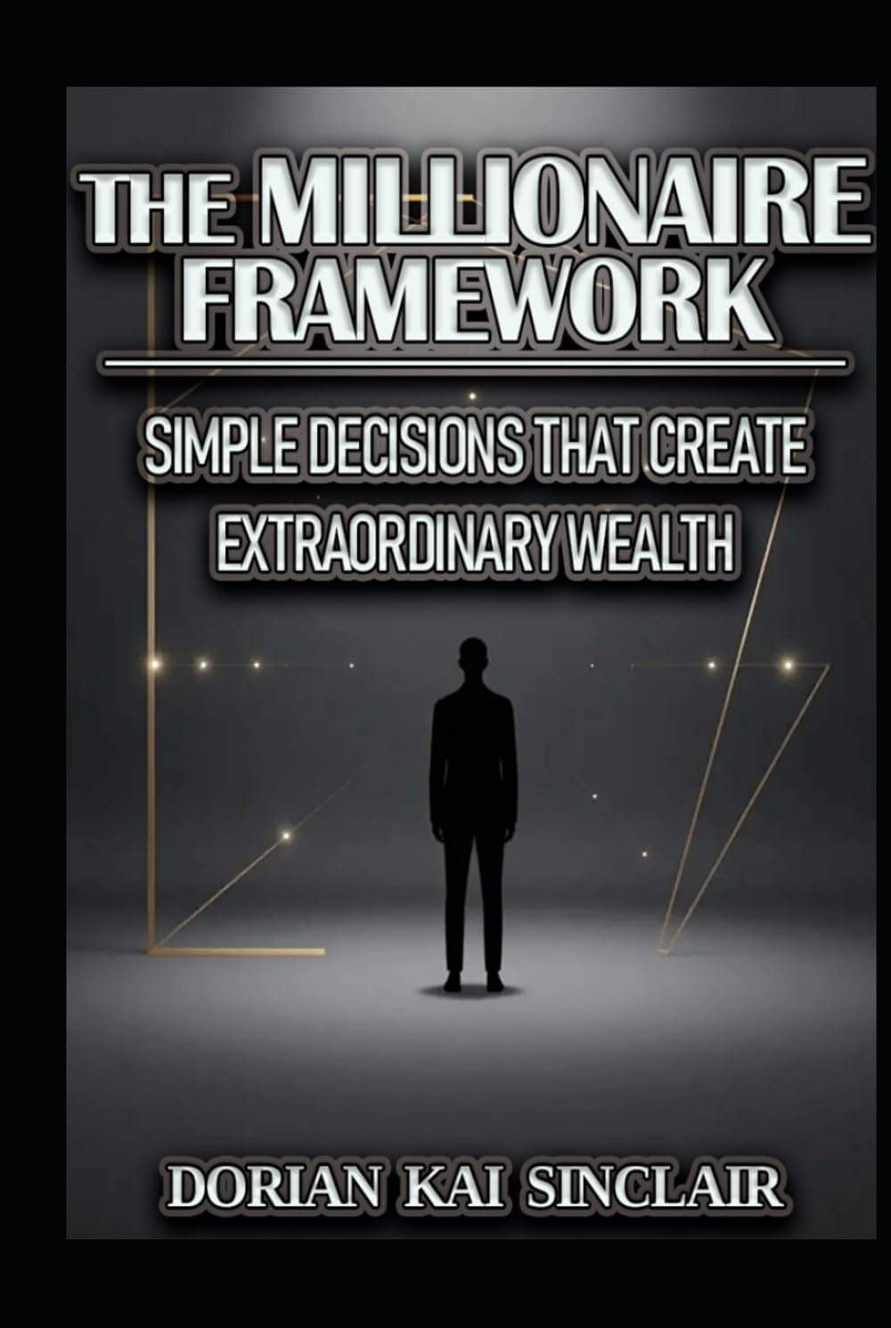 THE MILLIONAIRE FRAMEWORK: SIMPLE DECISIONS THAT CREATE EXTRAORDINARY WEALTH