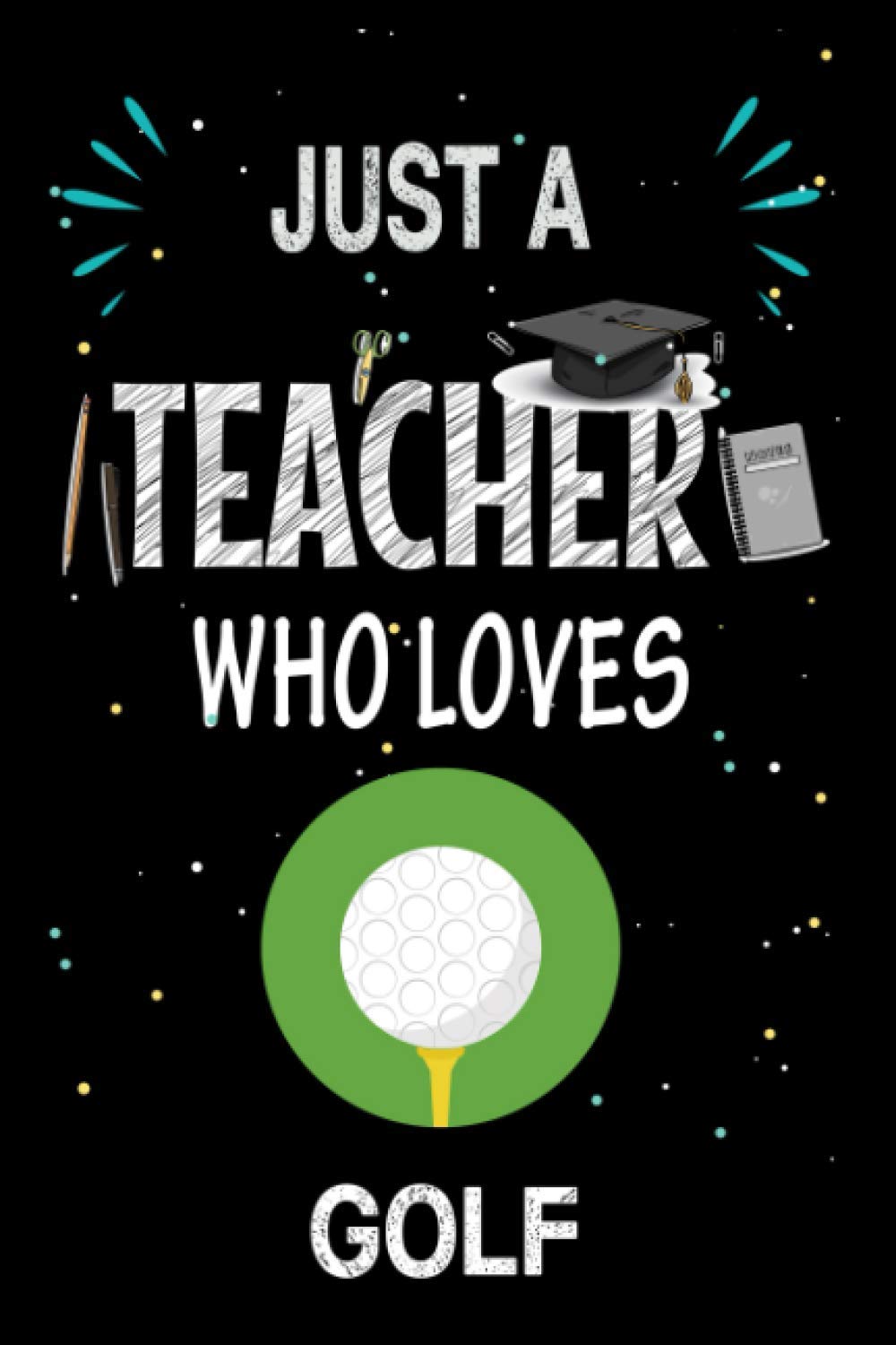 Just a Teacher Who Loves Golf: Teacher Day Blank Lined Appreciation Notebook Gift Idea for Golf lover Teacher