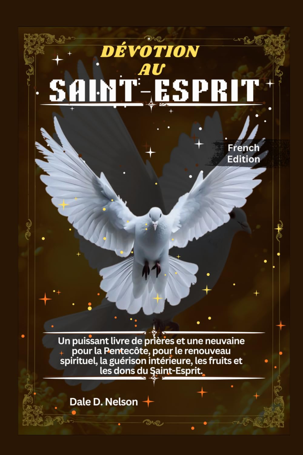 DÉVOTION AU SAINT-ESPRIT: Un puissant livre de prières et une neuvaine pour la Pentecôte, pour le renouveau spirituel, la guérison intérieure, les fruits et les dons du Saint-Esprit.