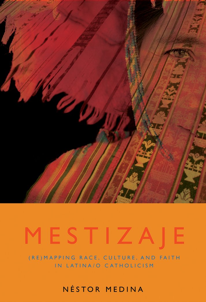 Mestizaje: Remapping Race, Culture, and Faith in Latinoa/O Catholicism: Remapping Race, Culture, and Faith in Latina/O Catholicism (Studies in Latino/A Catholicism)