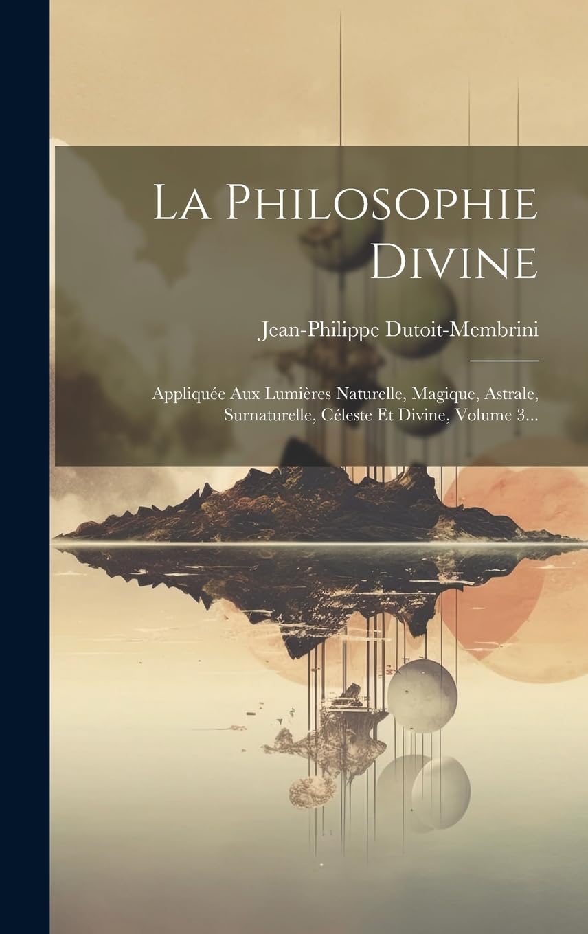 La Philosophie Divine: Appliquée Aux Lumières Naturelle, Magique, Astrale, Surnaturelle, Céleste Et Divine, Volume 3...