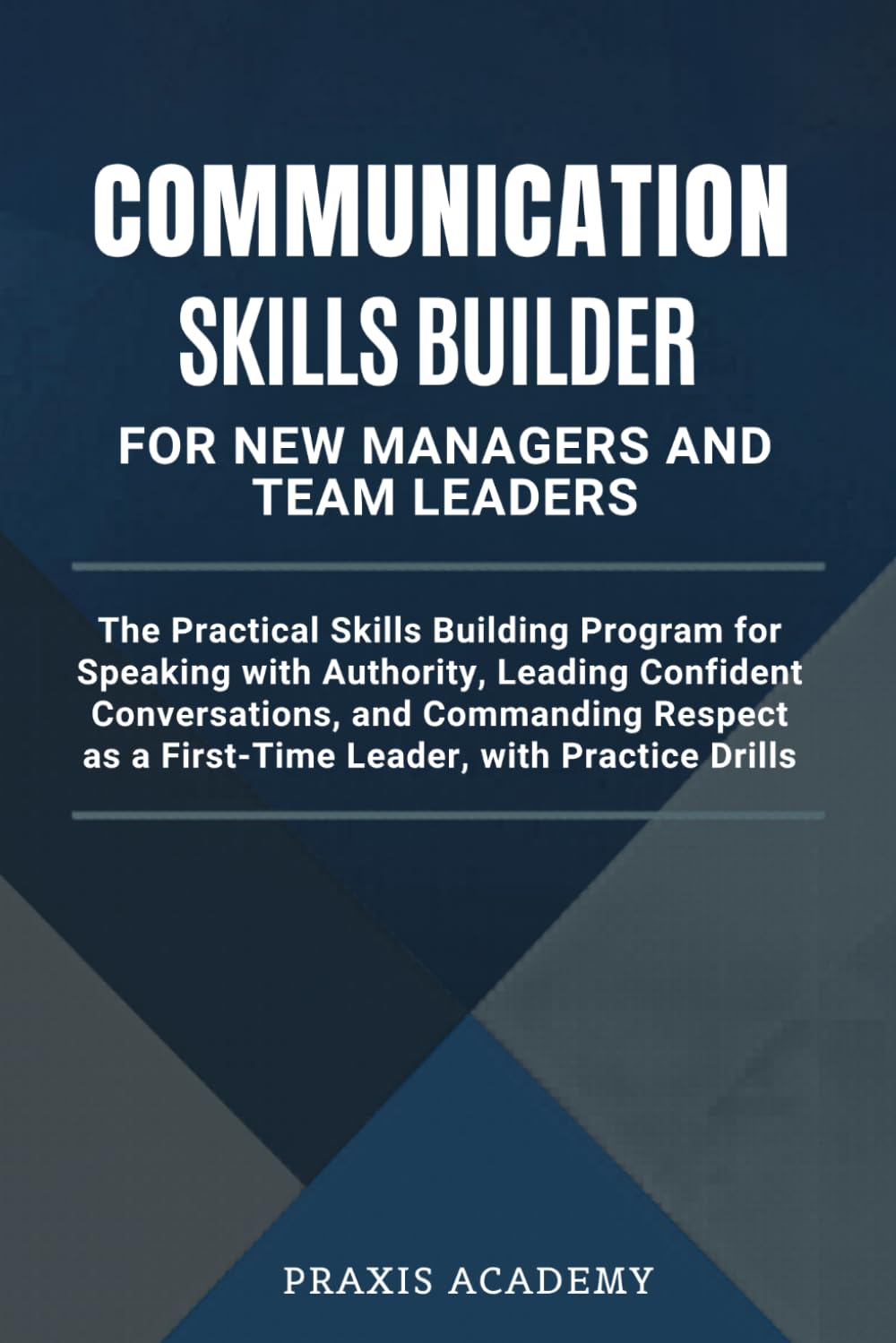 Communication Skills Builder For New Managers And Team Leaders: The Practical Skills Building Program for Speaking with Authority, Leading Confident Conversations, and Commanding Respect