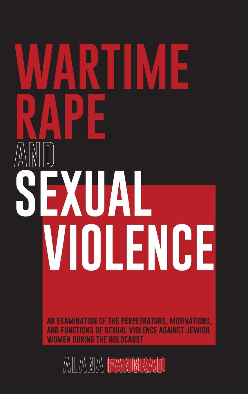 Wartime Rape and Sexual Violence: An Examination of the Perpetrators, Motivations, and Functions of Sexual Violence Against Jewish Women During the Holocaust