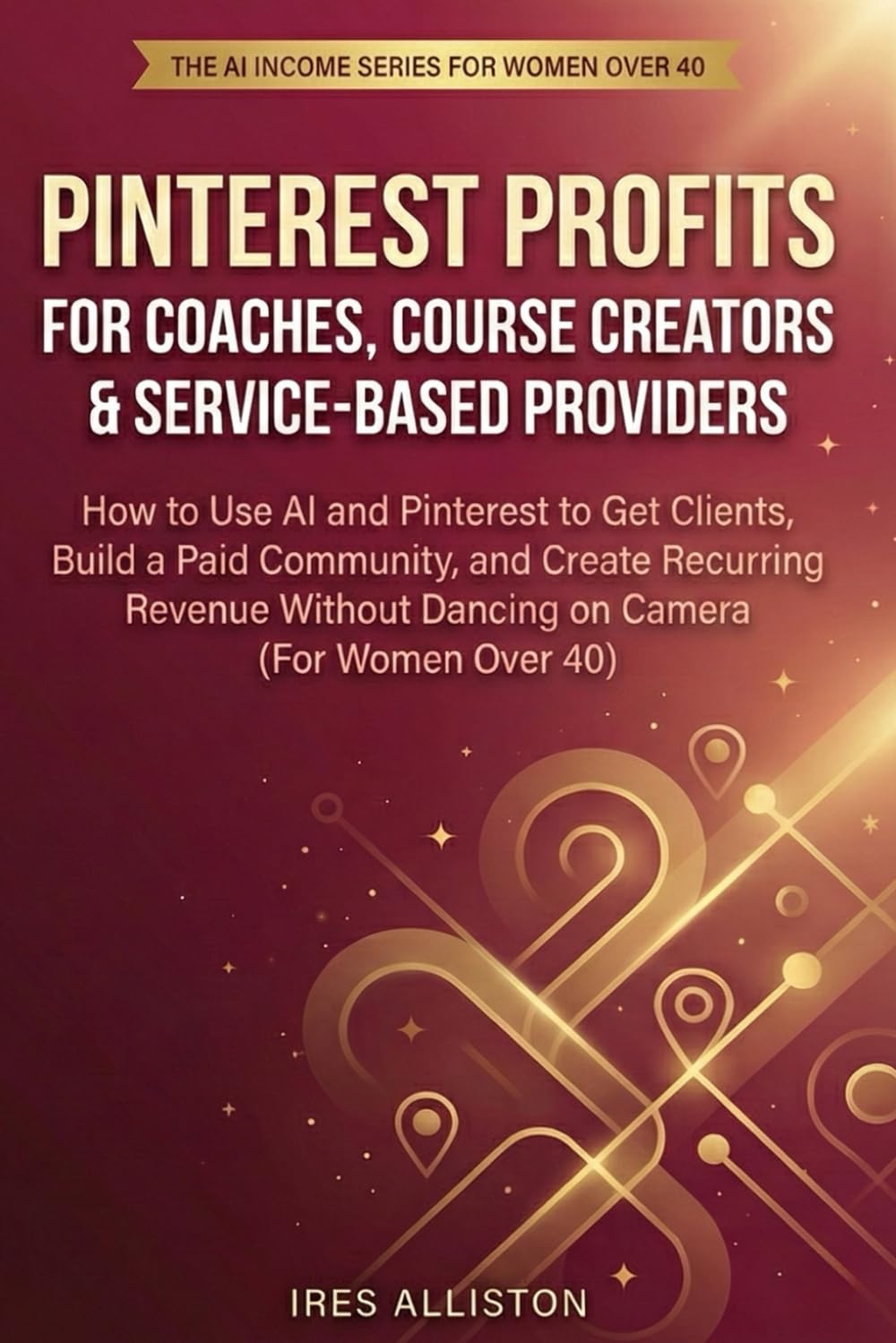 Pinterest Profits for Coaches: How to Use AI and Pinterest to Get Clients, Build a Paid Community, and Create Recurring Revenue Without Dancing on Camera (For Women Over 40)