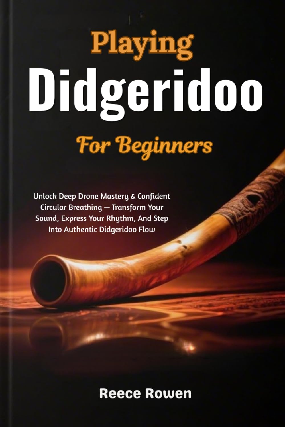 Playing Didgeridoo For Beginners: Unlock Deep Drone Mastery & Confident Circular Breathing — Transform Your Sound, Express Your Rhythm, And Step Into Authentic Didgeridoo Flow