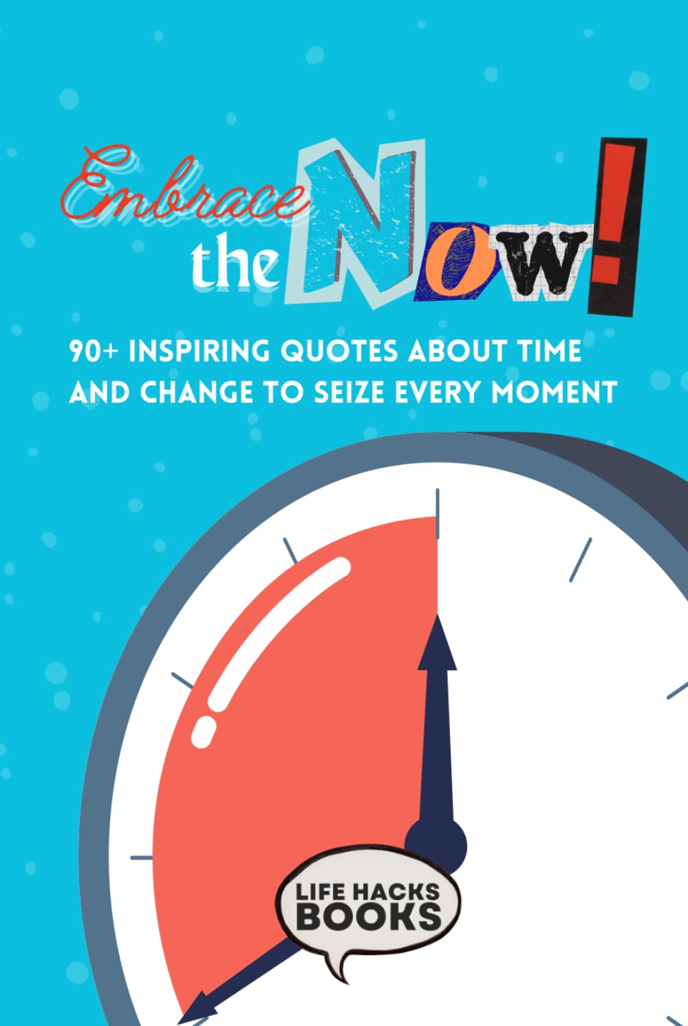 Embrace the Now!: Inspirational and Funny Quotes About Time and Change to Seize Every Moment (The Inspiring Daily Quotes Series)