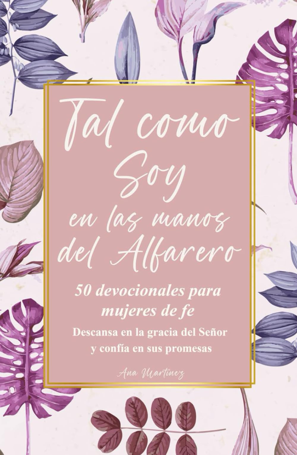 Tal como Soy en las manos del Alfarero: 50 Devocionales para Mujeres de Fe; Descansa en la gracia del Señor y confía en sus promesas