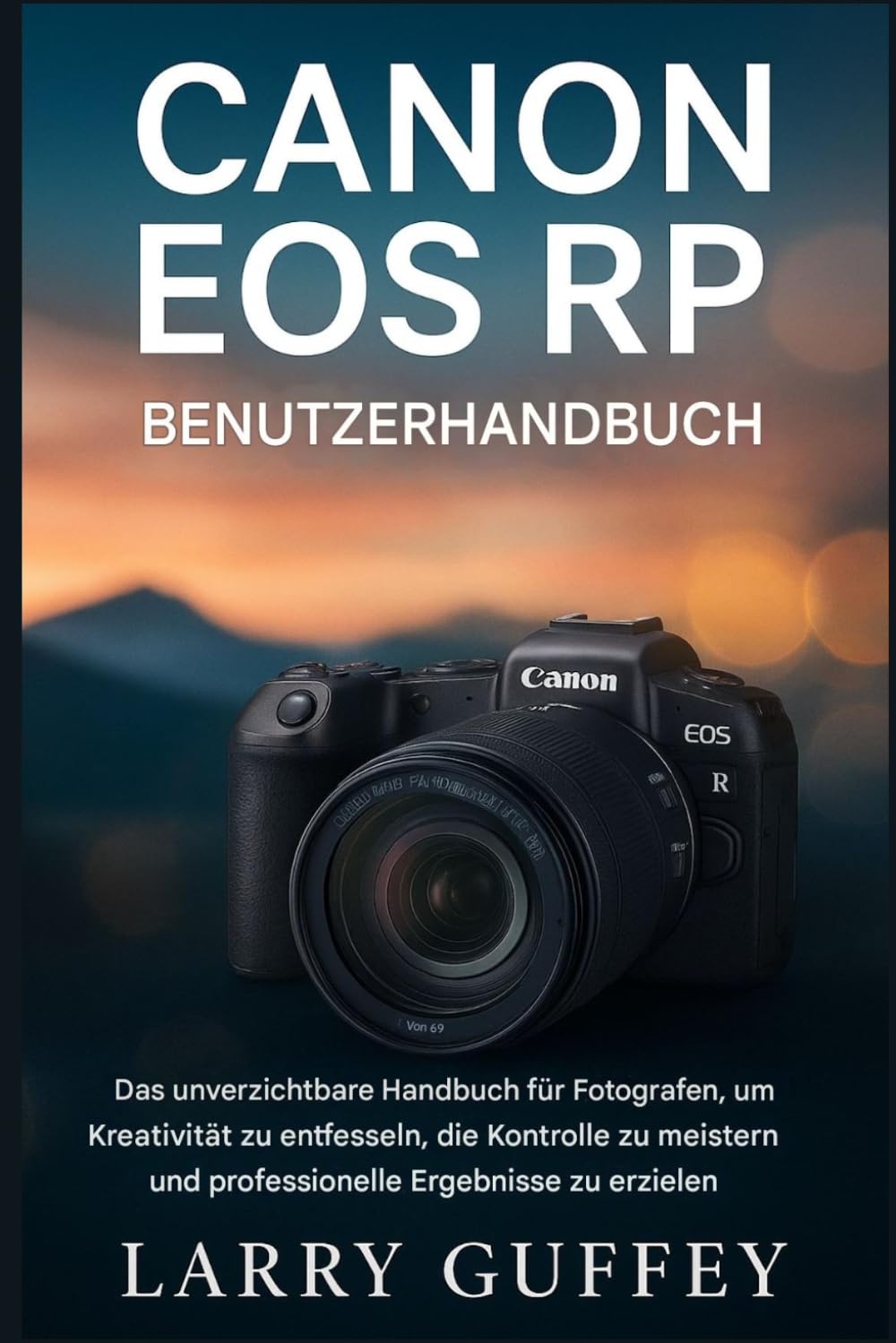 CANON EOS RP BENUTZERHANDBUCH: Das unverzichtbare Handbuch für Fotografen zur Entfesselung von Kreativität, zur Beherrschung der Kontrolle und zum Erzielen professioneller Ergebnisse