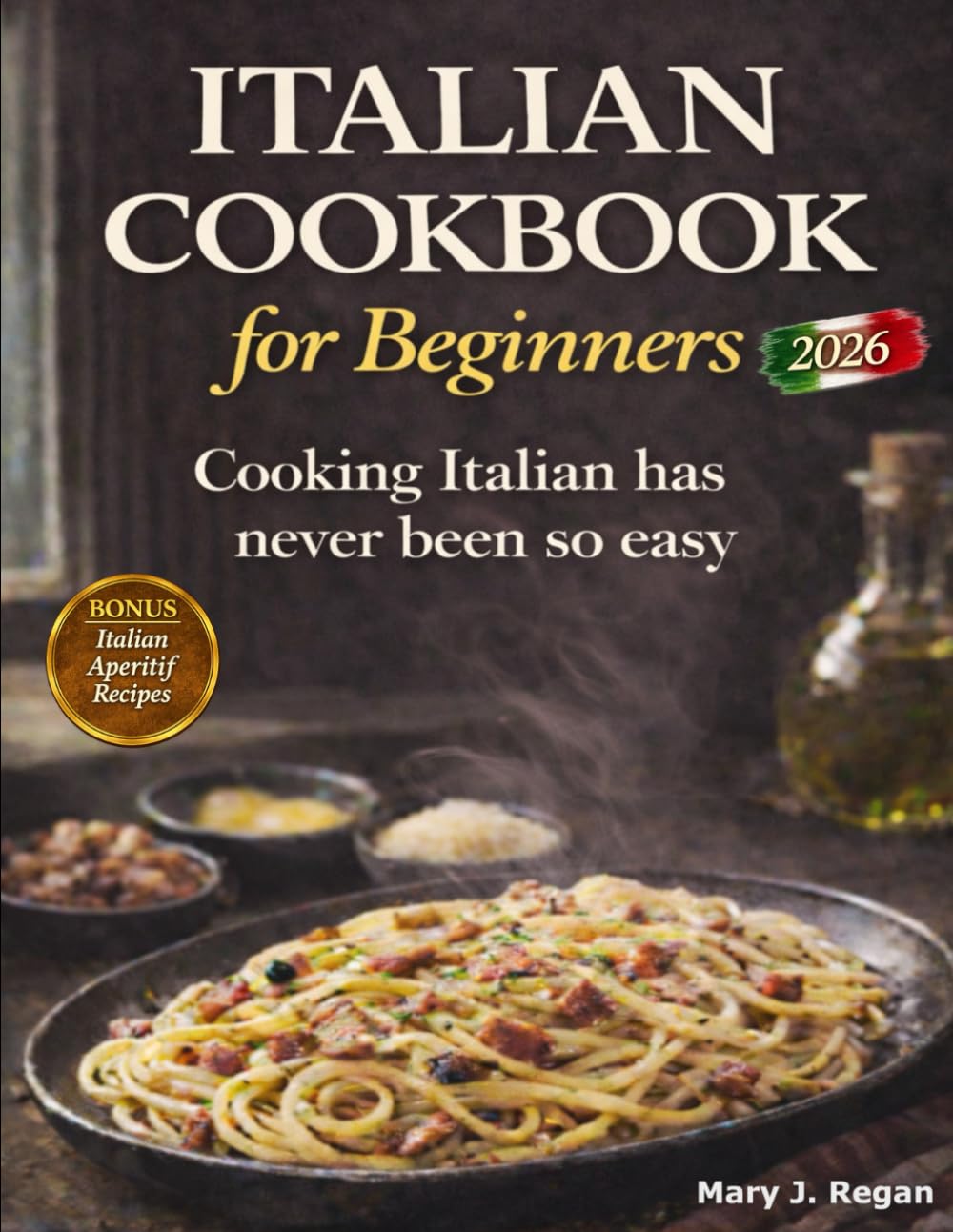 Italian Cookbook for Beginners: Simple, Authentic Italian Recipes with Easy Step-by-Step Meals, Everyday Ingredients and Stress-Free Cooking
