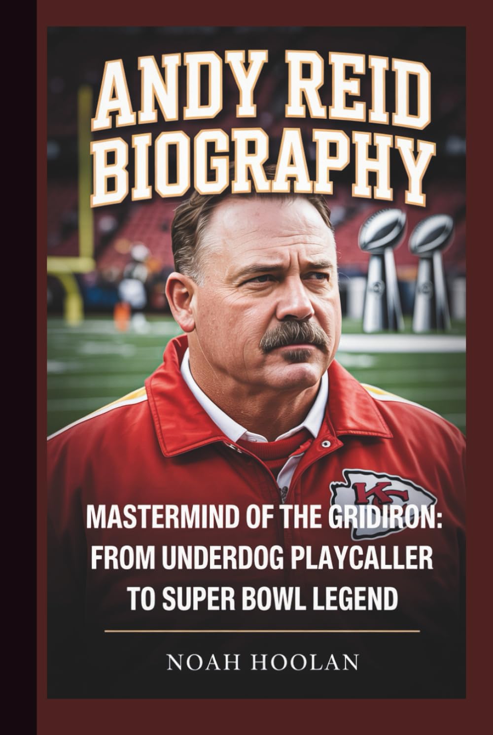 ANDY REID BIOGRAPHY: Mastermind of the Gridiron: From Underdog Playcaller to Super Bowl Legend