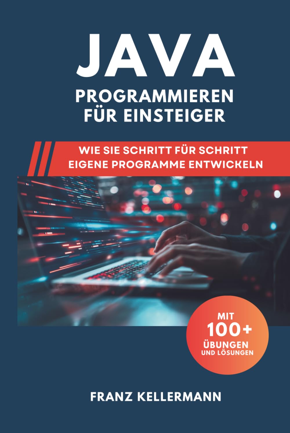 Java Programmieren für Einsteiger: Wie Sie Schritt für Schritt eigene Programme entwickeln – Mit 100+ Übungen und Lösungen