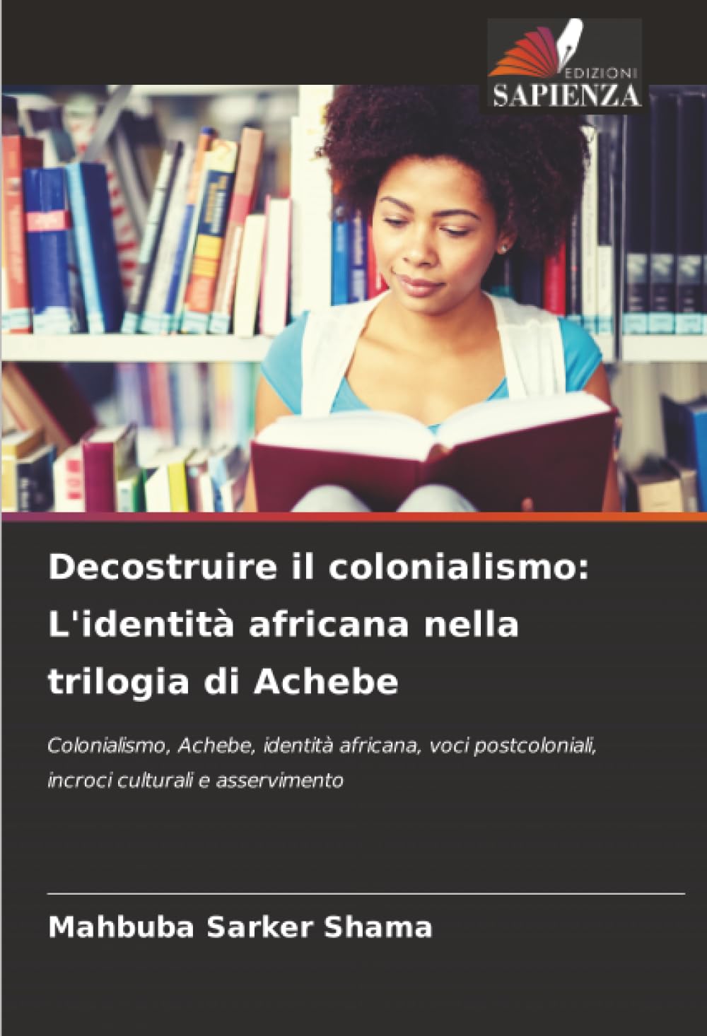 Decostruire il colonialismo: L'identità africana nella trilogia di Achebe: Colonialismo, Achebe, identità africana, voci postcoloniali, incroci culturali e asservimento