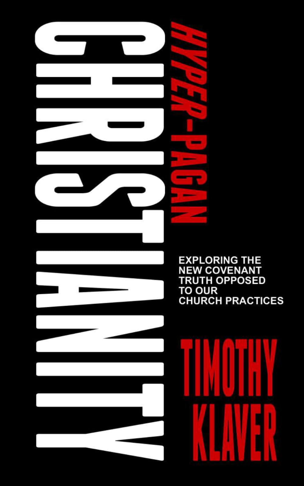 Hyper-Pagan Christianity: Exploring the New Covenant Truth Opposed to our Church Practices