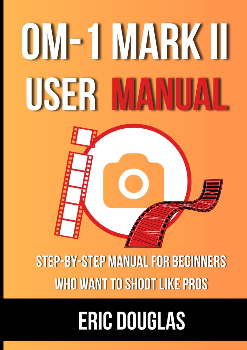 OM-1 Mark II User Manual: Step-by-Step Manual for Beginners Who Want to Shoot like Pros