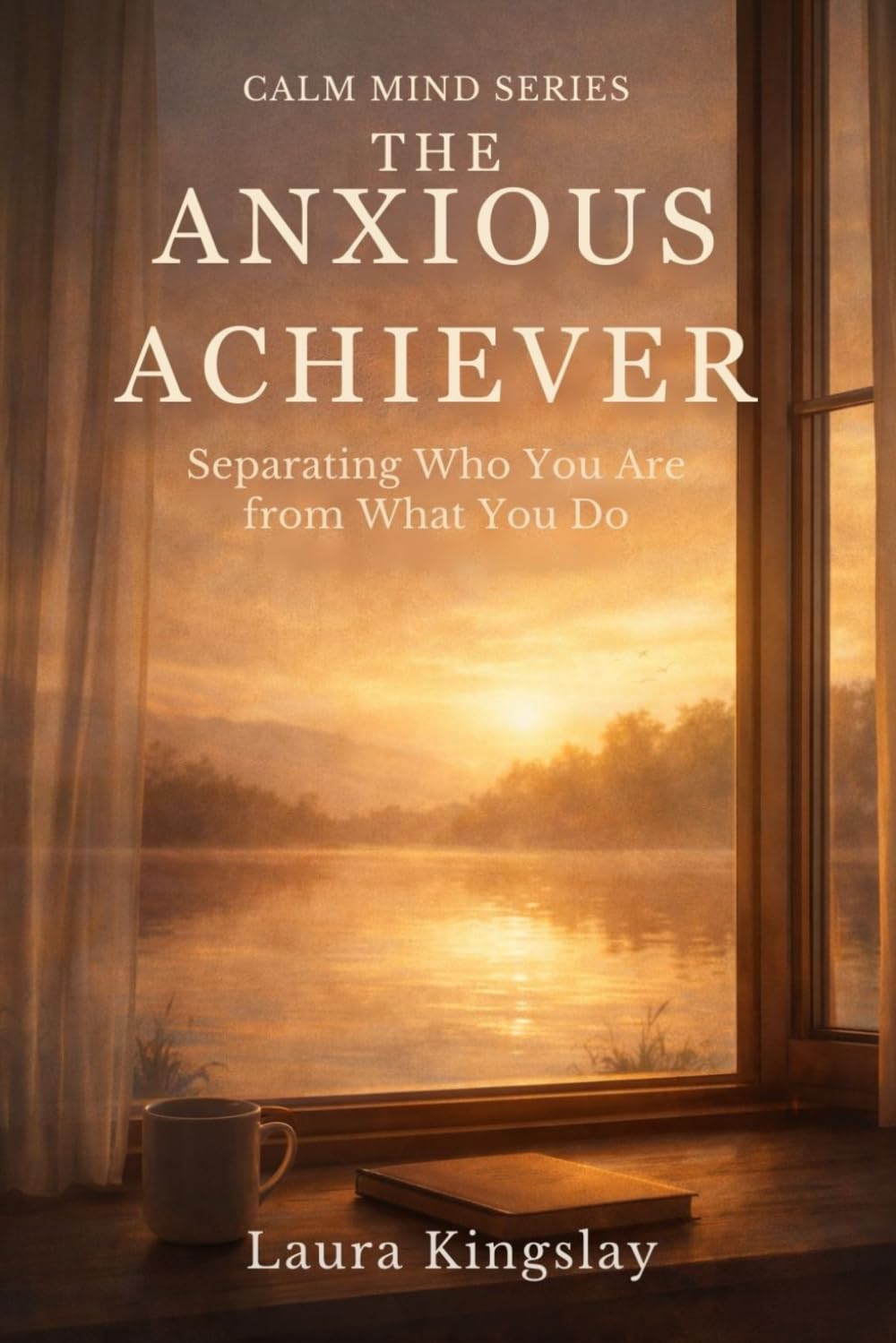 The Anxious Achiever: Separating Who You Are from What You Do (Calm Mind Series)