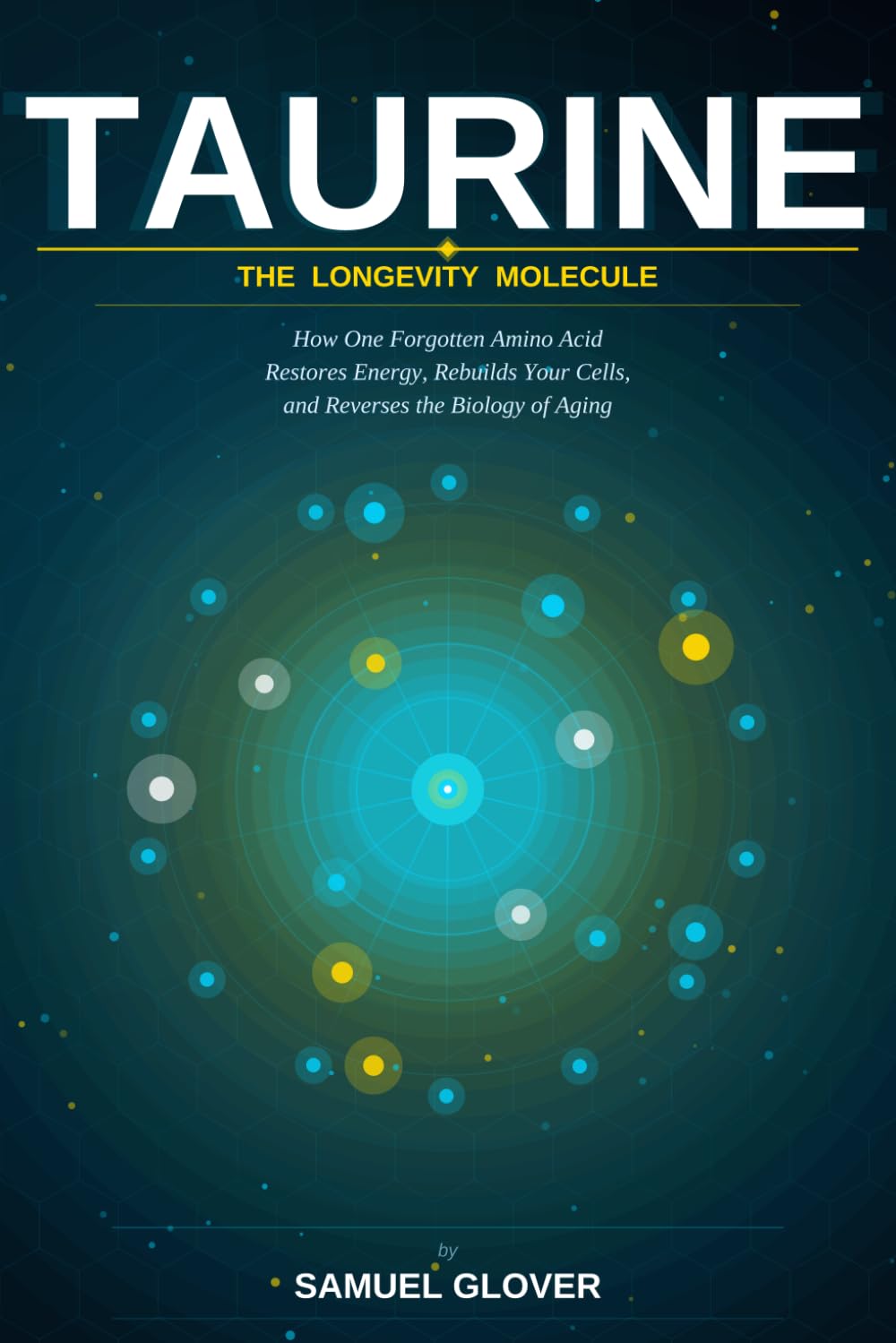 TAURINE - The Longevity Molecule: How One Forgotten Amino Acid Restores Energy, Rebuilds Your Cells, and Reverses the Biology of Aging