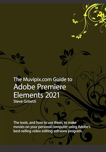 The Muvipix.com Guide to Adobe Premiere Elements 2021: The tools, and how to use them, to make movies on your personal computer