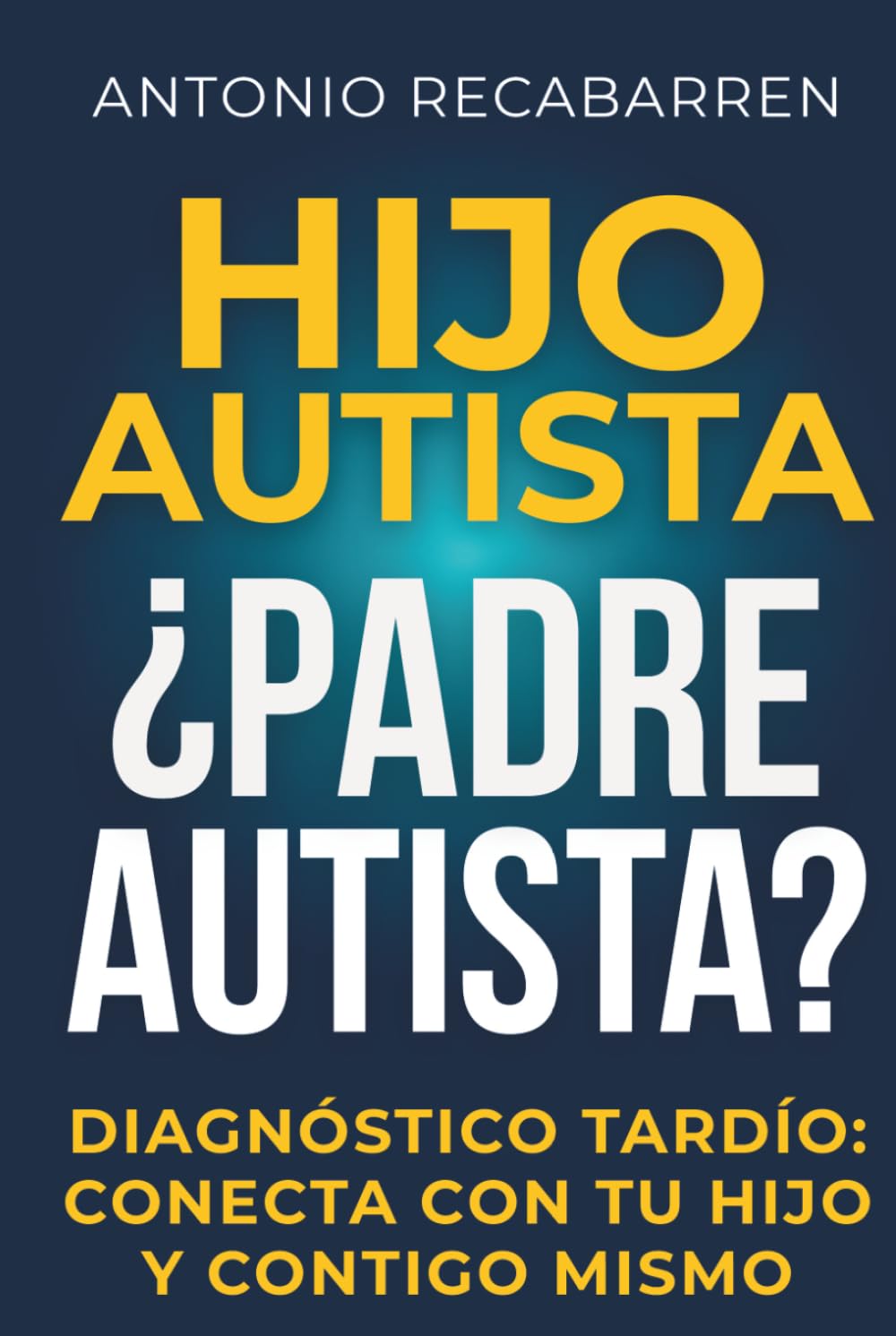 HIJO AUTISTA, ¿PADRE AUTISTA?: Guía Sobre Tu Diagnóstico Tardío, y Cómo Emplearlo Para Conectar y Apoyar A Tu Hijo