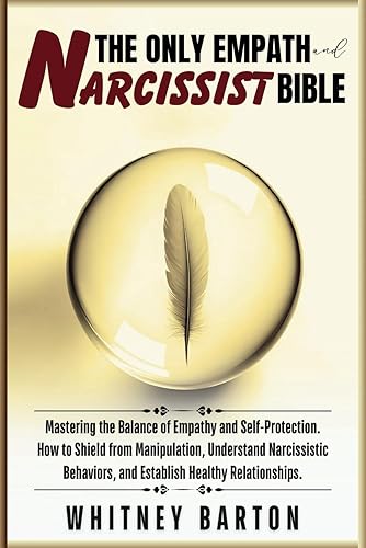 The Only Empath and Narcissist Bible: Mastering the Balance of Empathy and Self-Protection. How to Shield from Manipulation, Understand Narcissistic Behaviors, and Establish Healthy Relationships.