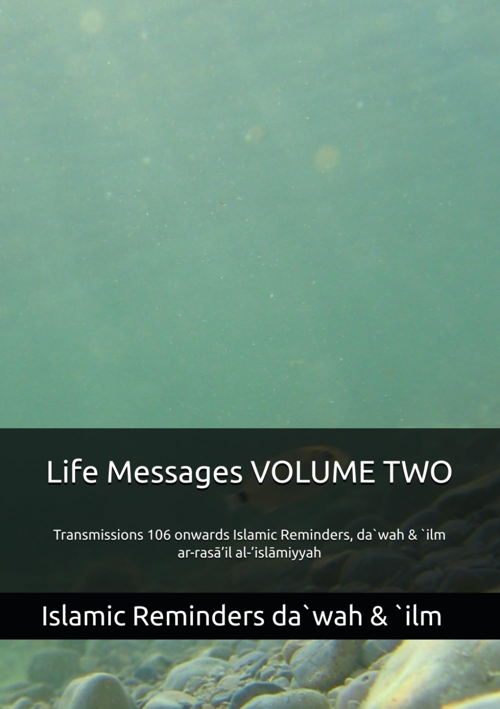 Life Messages VOLUME TWO Transmissions 106 onwards Islamic Reminders, da`wah & `ilm: ar-rasā’il al-’islāmiyyah