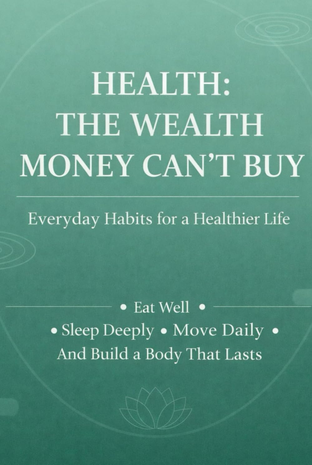 Health: The Wealth Money Can’t Buy Simple Daily Habits for a Healthier, Longer Life Eat Better. Sleep Deeper. Move Daily.