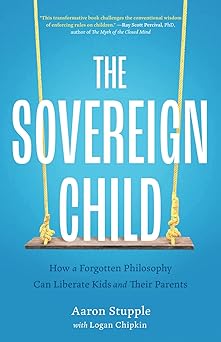The Sovereign Child: How a Forgotten Philosophy Can Liberate Kids and Their Parents