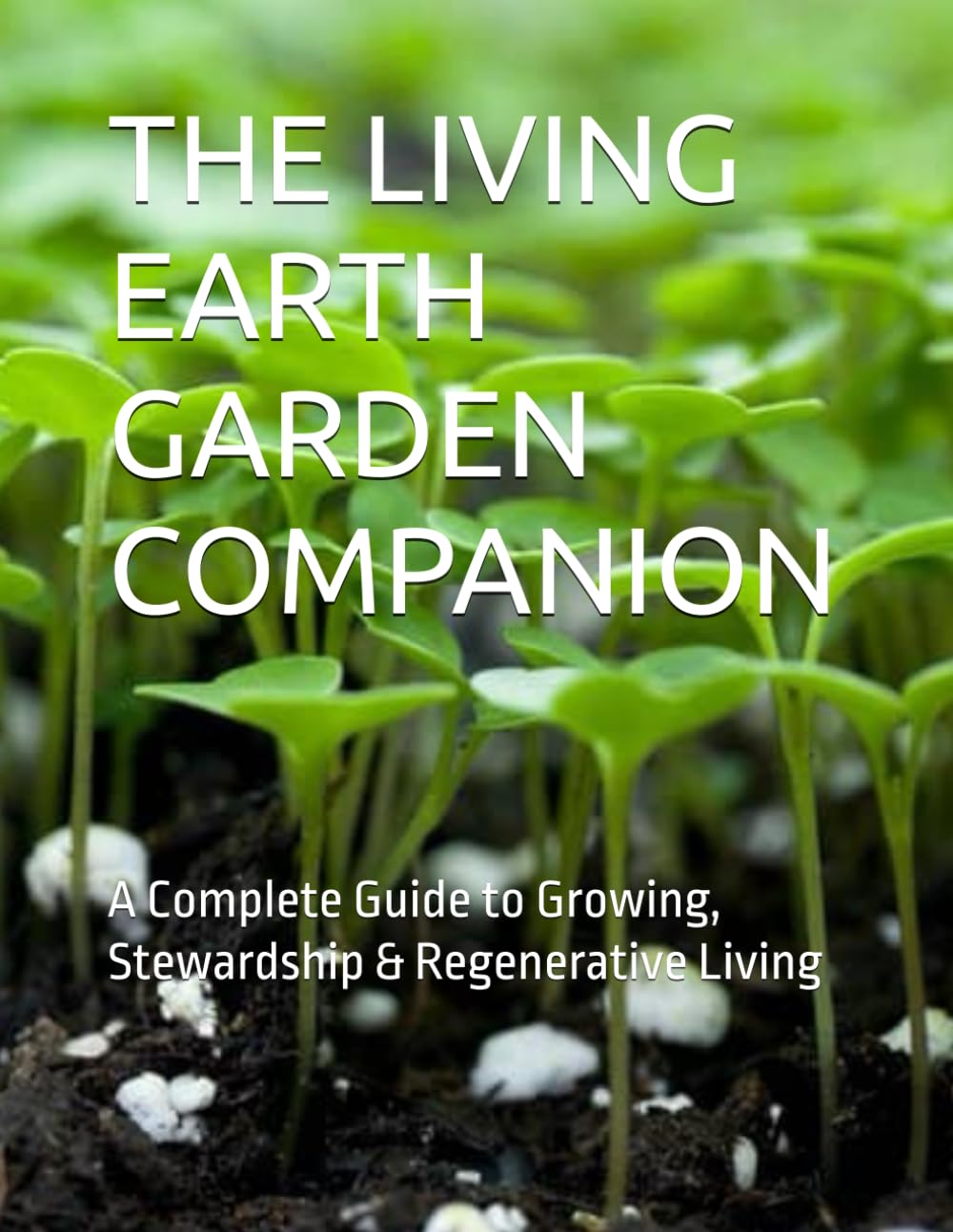 THE LIVING EARTH GARDEN COMPANION: A Complete Guide to Growing, Stewardship & Regenerative Living