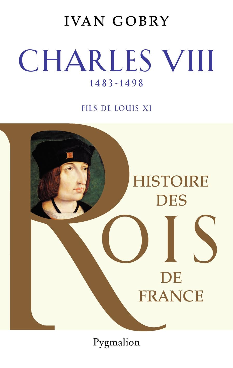 Histoire des Rois de France - Charles VIII, 1483-1498: Fils de Louis XI