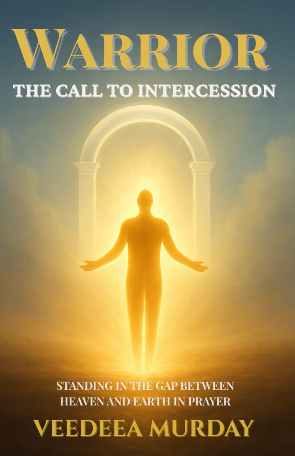 Warrior - The Call to Intercession: Standing in the gap between heaven and earth in prayer