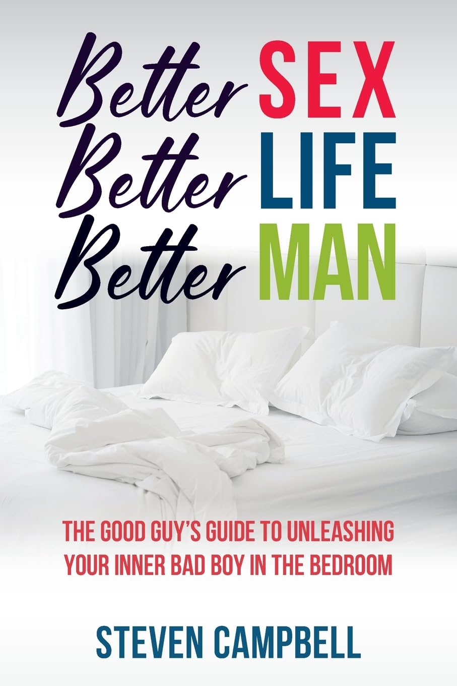 Better Sex, Better Life, Better Man: The Good Guy’s Guide to Unleashing Your Inner Bad Boy in the Bedroom