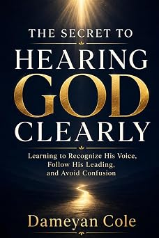 THE SECRET TO HEARING GOD CLEARLY Learning to Recognize His Voice, Follow His Leading, and Avoid Confusion
