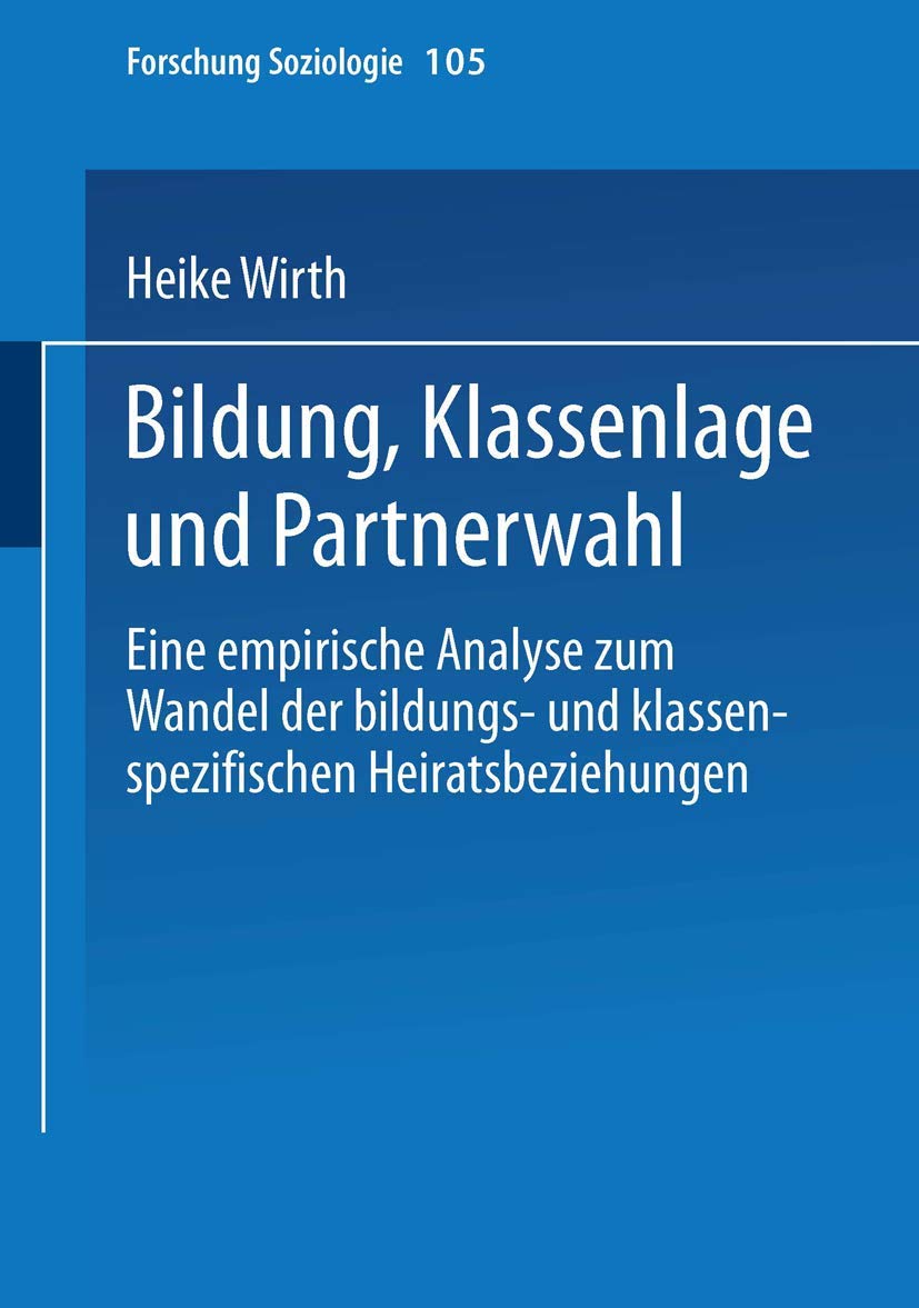 Bildung, Klassenlage und Partnerwahl: Eine Empirische Analyse Zum Wandel Der Bildungs-Und Klassenspezifischen Heiratsbeziehungen (Forschung Soziologie, 105, Band 105)