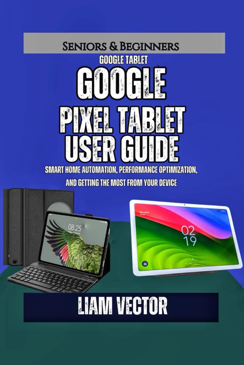 Google Pixel Tablet User Guide: Smart Home Automation, Performance Optimization, and Getting the Most from Your Device
