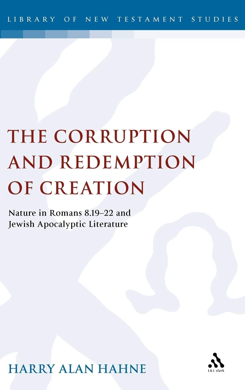Corruption and Redemption of Creation: The Natural World in Romans 8:19-22 and Jewish Apocalyptic Literature: Nature in Romans 8.19-22 and Jewish ... 336 (The Library of New Testament Studies)