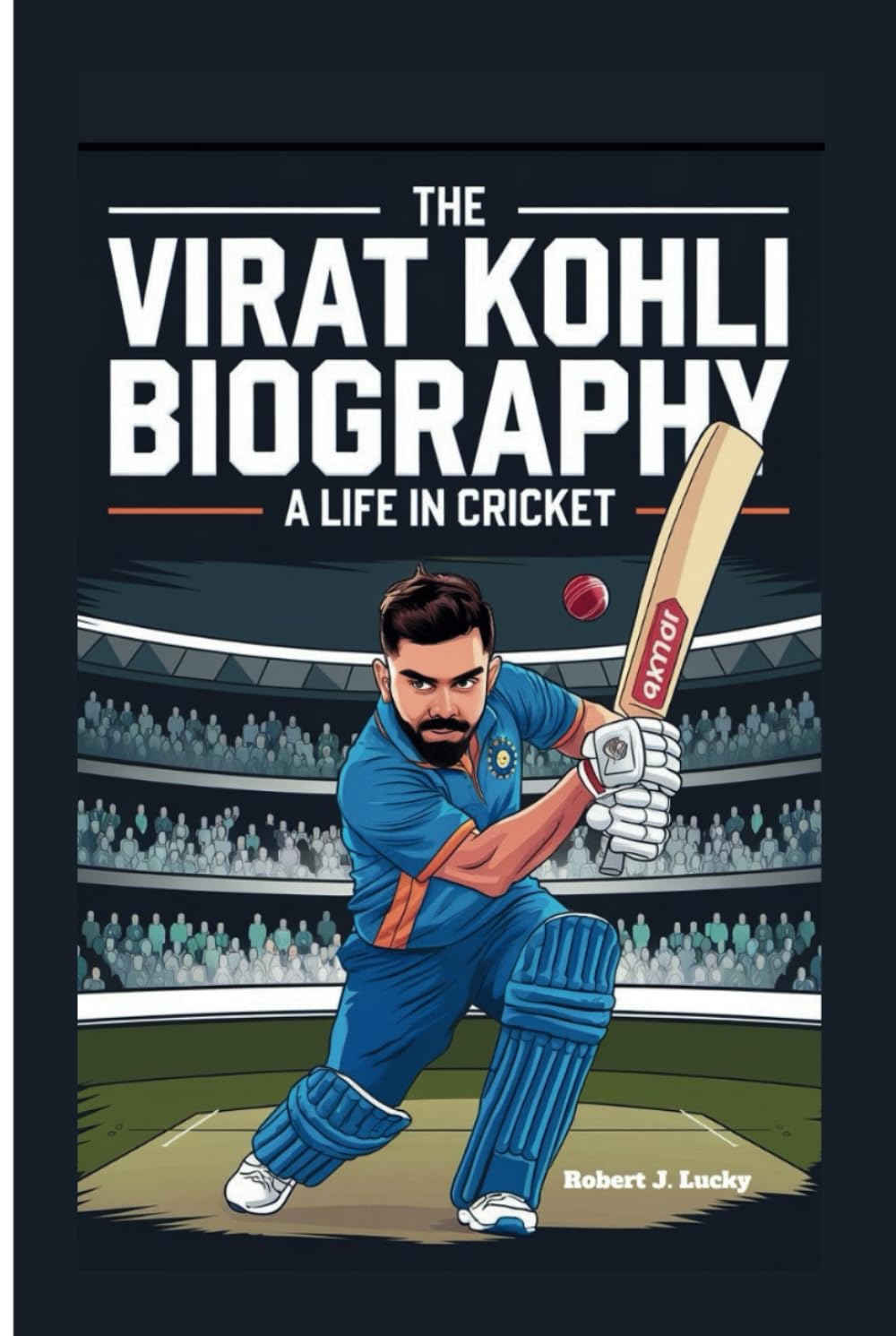 THE VIRAT KOHLI BIOGRAPHY: A Life in Cricket