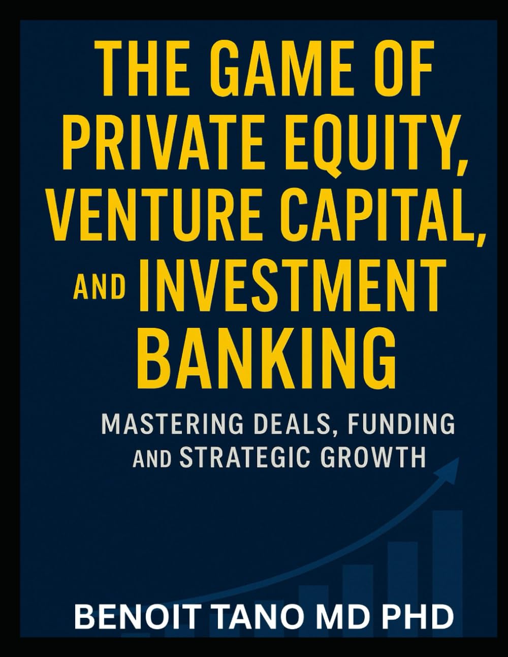 THE GAME OF PRIVATE EQUITY, VENTURE CAPITAL, AND INVESTMENT BANKING: Mastering Deals, Funding, and Strategic Growth