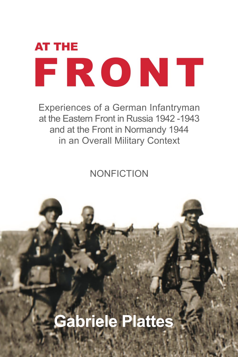 At the FRONT: Experiences of a German Infantryman at the Eastern Front in Russia 1942 - 1943 and at the Front in Normandy 1944 in an overall Military Context