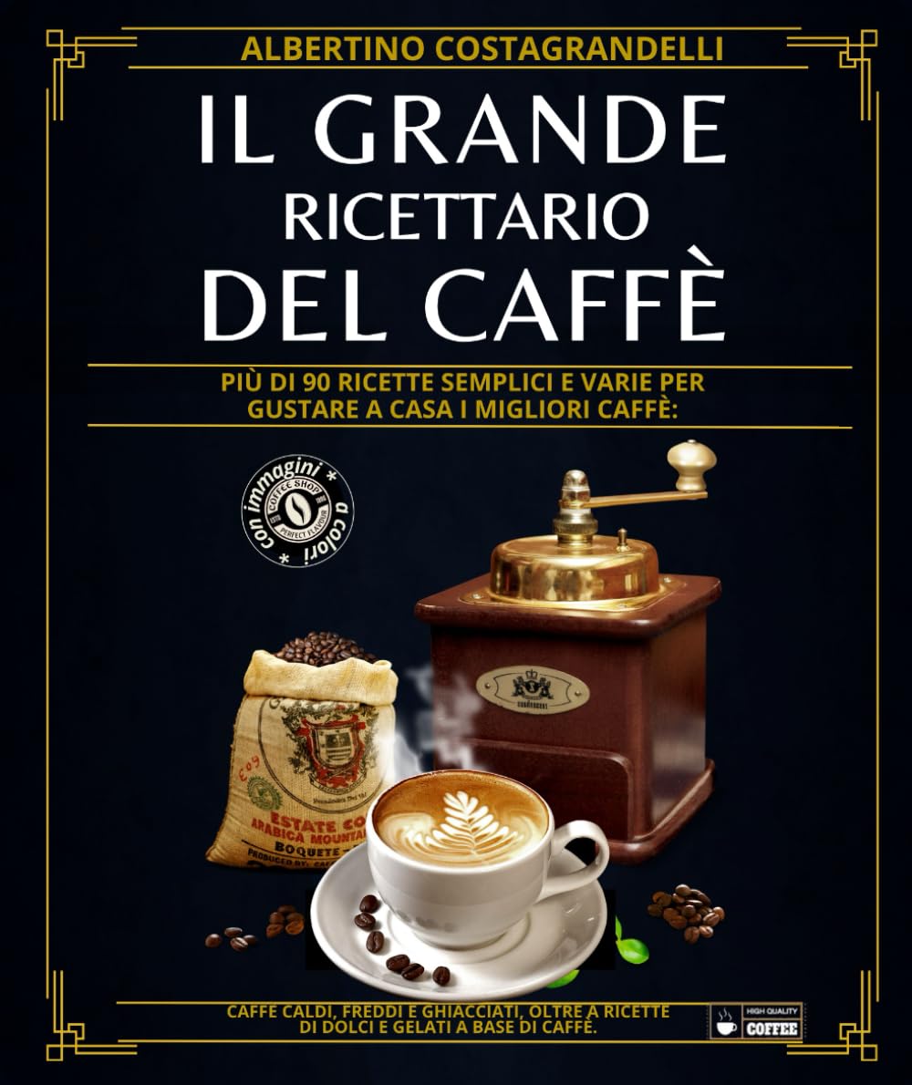 Il grande ricettario del caffè: Più di 90 ricette semplici e varie per gustare a casa i migliori caffè: caffè caldi, freddi e ghiacciati, oltre a ricette di dolci e gelati a base di caffè.