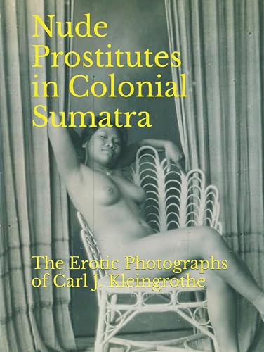 Nude Prostitutes in Colonial Sumatra: The Erotic Photographs of Carl J. Kleingrothe