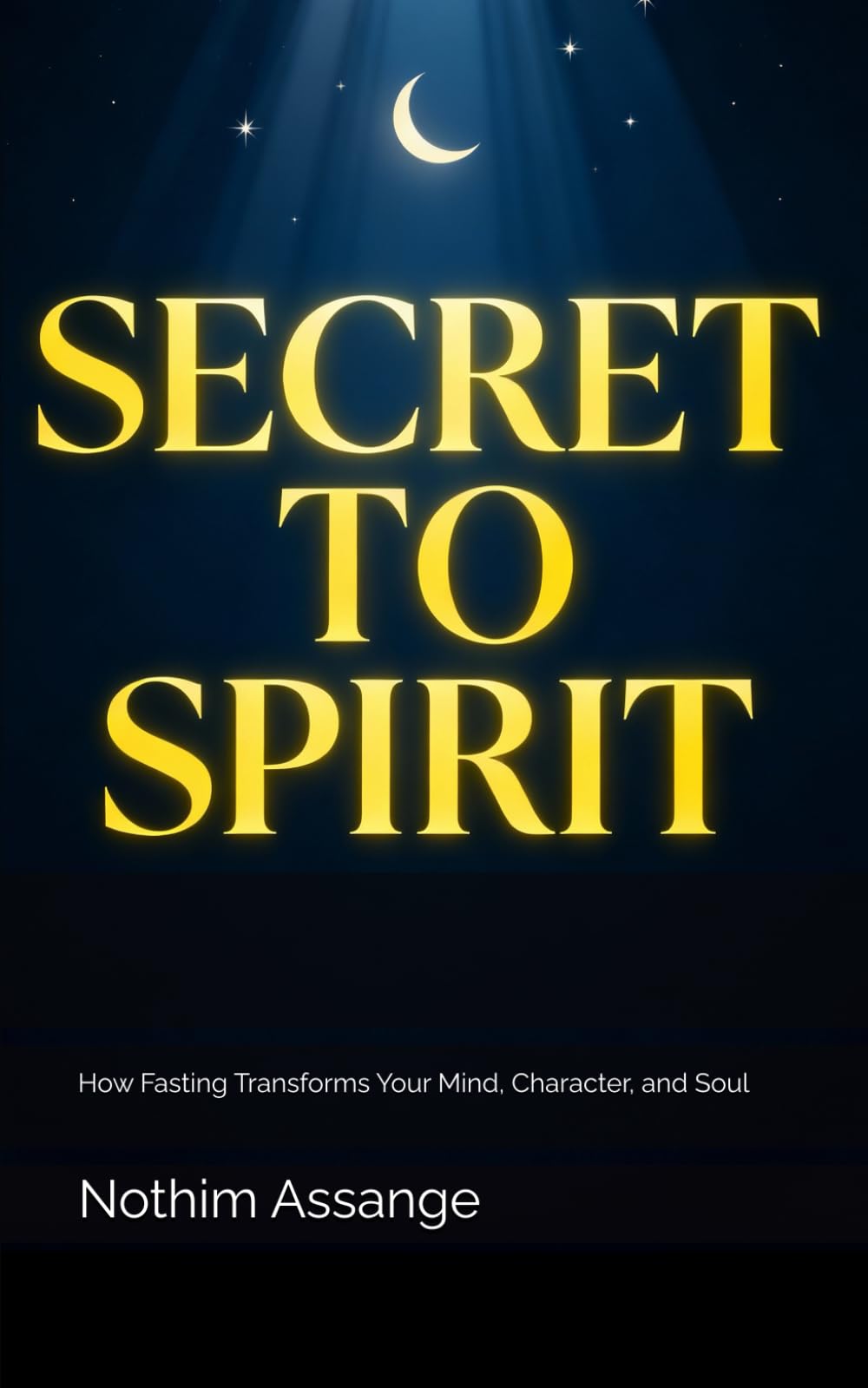 SECRET TO SPIRIT: How Fasting Transforms Your Mind, Character, and Soul