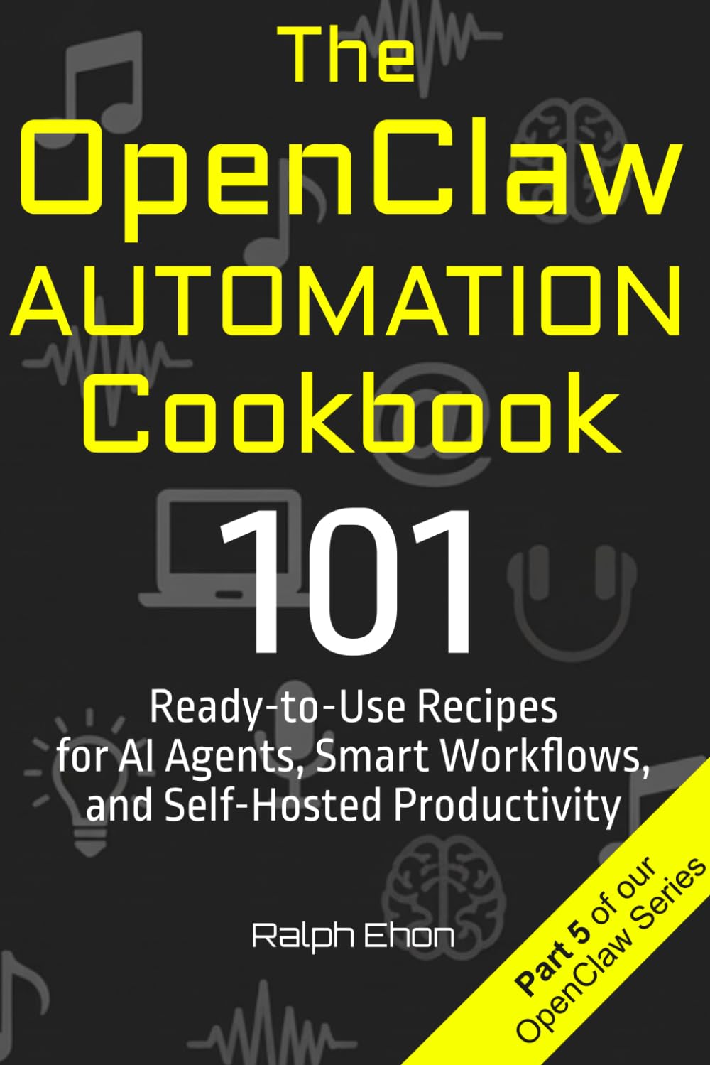 The OpenClaw Automation Cookbook: 101 Ready-to-Use Recipes for AI Agents, Smart Workflows, and Self-Hosted Productivity