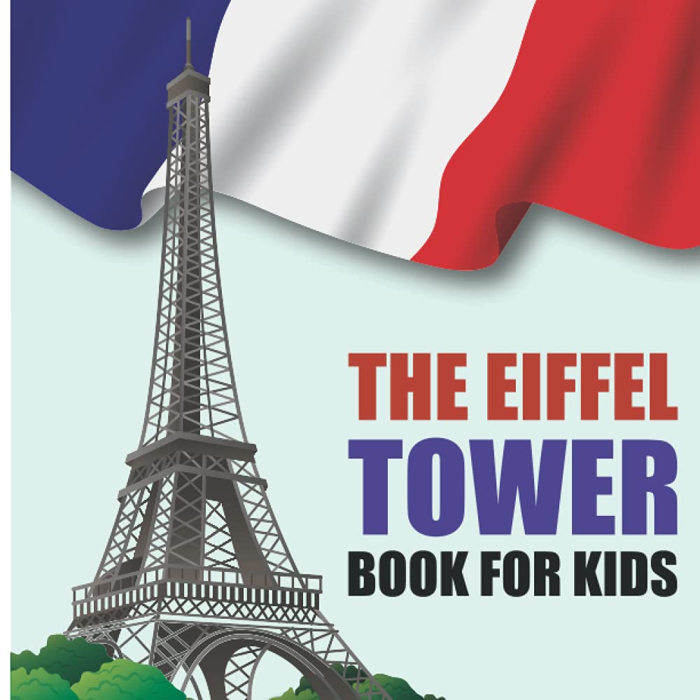The Eiffel Tower Book For Kids: Learn about the Eiffel Tower, beloved and iconic symbol of Paris, France, and one of the most recognizable structures in the world