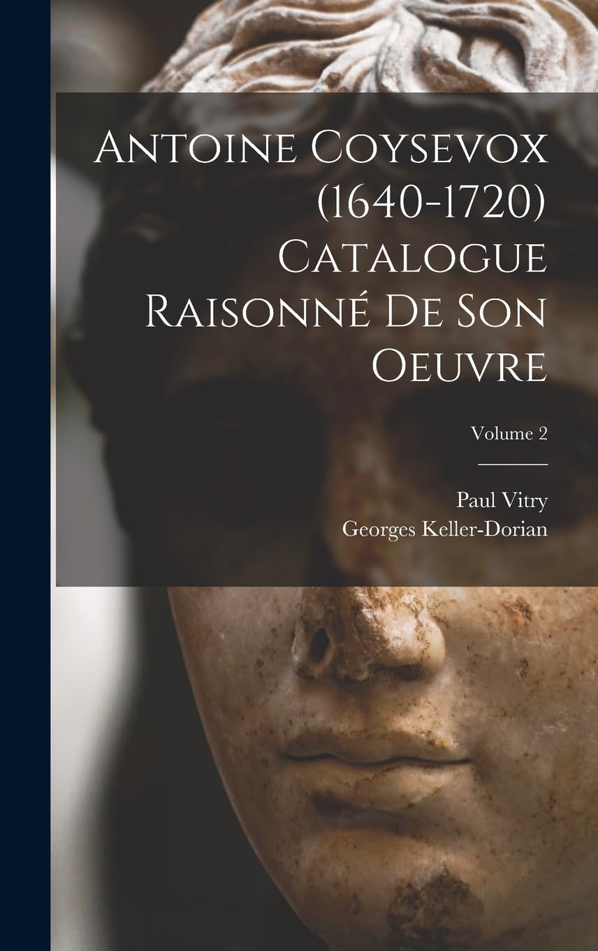 Antoine Coysevox (1640-1720) Catalogue raisonné de son oeuvre; Volume 2