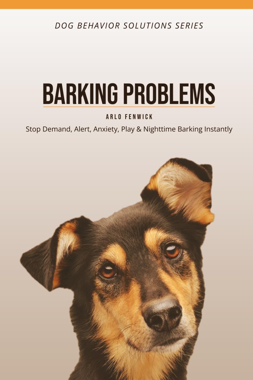 BARKING PROBLEMS - Silence on Command: Stop Demand, Alert, Anxiety, Play & Nighttime Barking Instantly (DOG BEHAVIOR SOLUTIONS SERIES)